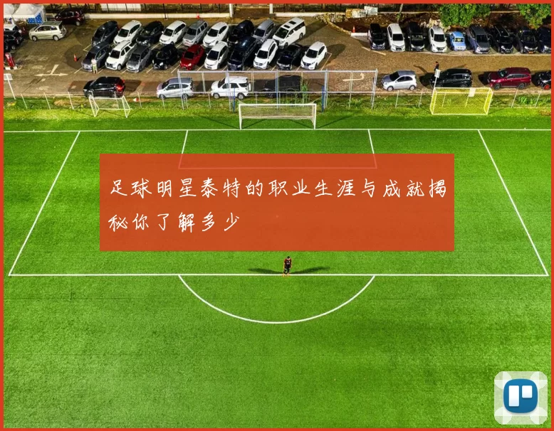 足球明星泰特的职业生涯与成就揭秘你了解多少