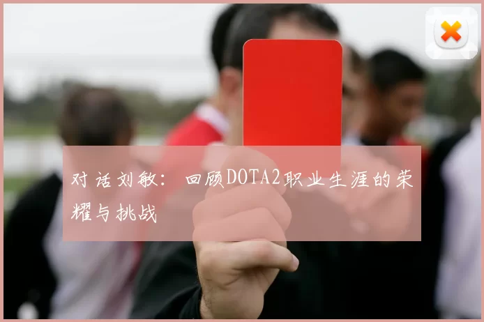 对话刘敏：回顾DOTA2职业生涯的荣耀与挑战
