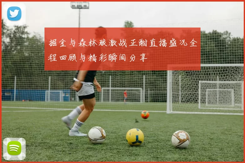 掘金与森林狼激战正酣直播盛况全程回顾与精彩瞬间分享