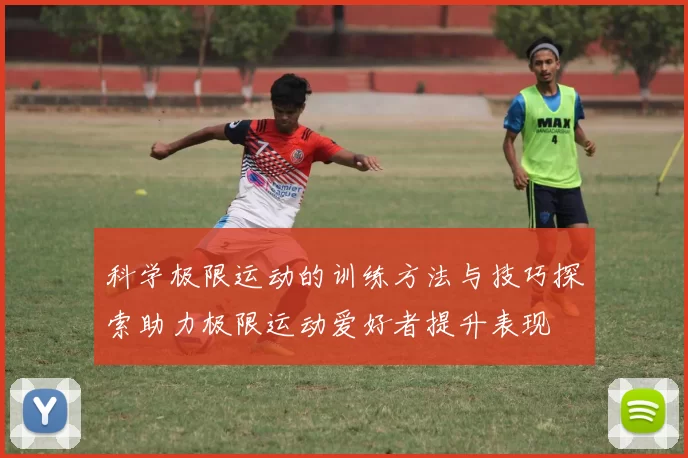 科学极限运动的训练方法与技巧探索助力极限运动爱好者提升表现
