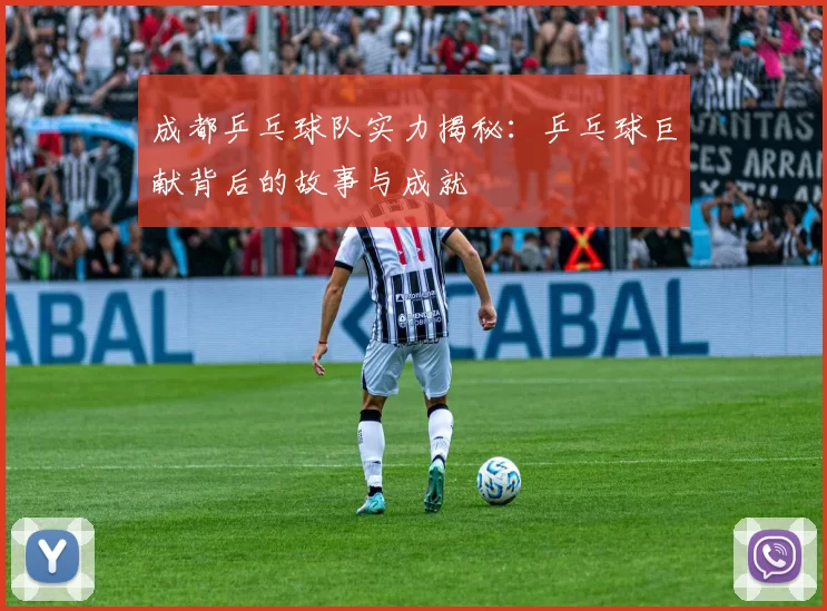 成都乒乓球队实力揭秘：乒乓球巨献背后的故事与成就
