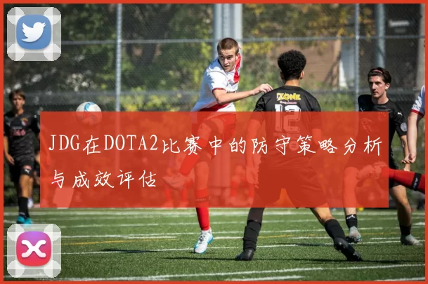 JDG在DOTA2比赛中的防守策略分析与成效评估