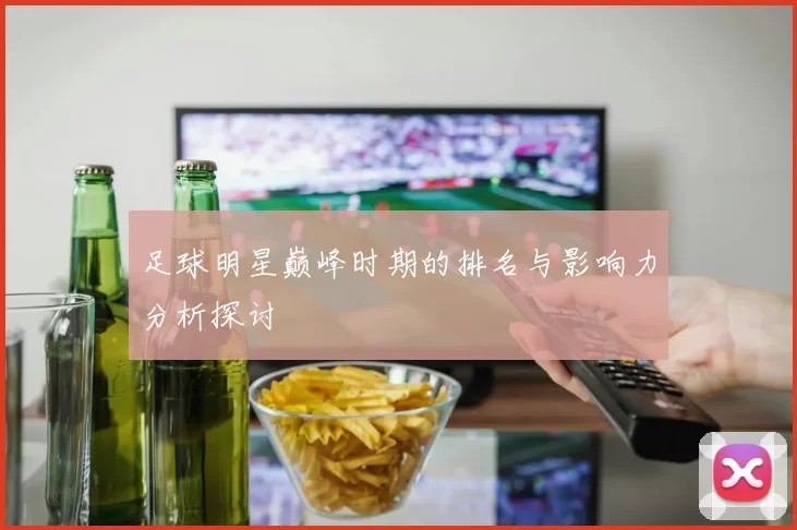 足球明星巅峰时期的排名与影响力分析探讨