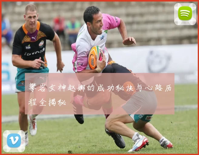 攀岩女神赵娜的成功秘诀与心路历程全揭秘