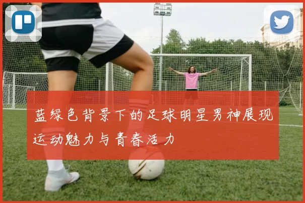 蓝绿色背景下的足球明星男神展现运动魅力与青春活力