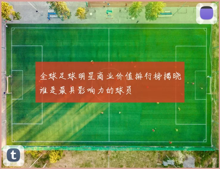 全球足球明星商业价值排行榜揭晓谁是最具影响力的球员