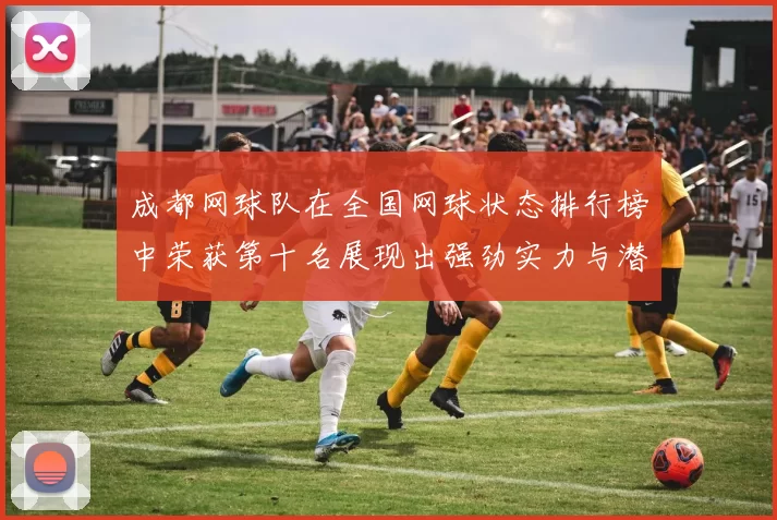 成都网球队在全国网球状态排行榜中荣获第十名展现出强劲实力与潜力