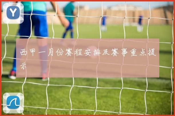 西甲一月份赛程安排及赛事重点提示