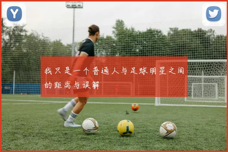 我只是一个普通人与足球明星之间的距离与误解