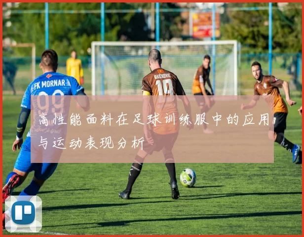 高性能面料在足球训练服中的应用与运动表现分析
