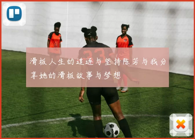 滑板人生的追逐与坚持陈芳与我分享她的滑板故事与梦想