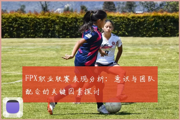 FPX职业联赛表现分析：意识与团队配合的关键因素探讨