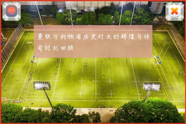 曼联与利物浦历史对决的辉煌与传奇时刻回顾
