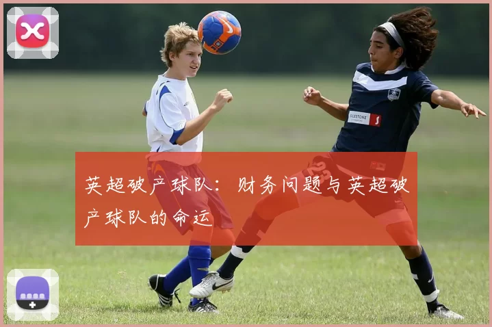 英超破产球队：财务问题与英超破产球队的命运