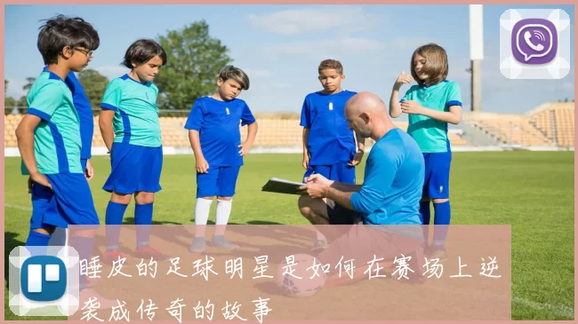睡皮的足球明星是如何在赛场上逆袭成传奇的故事