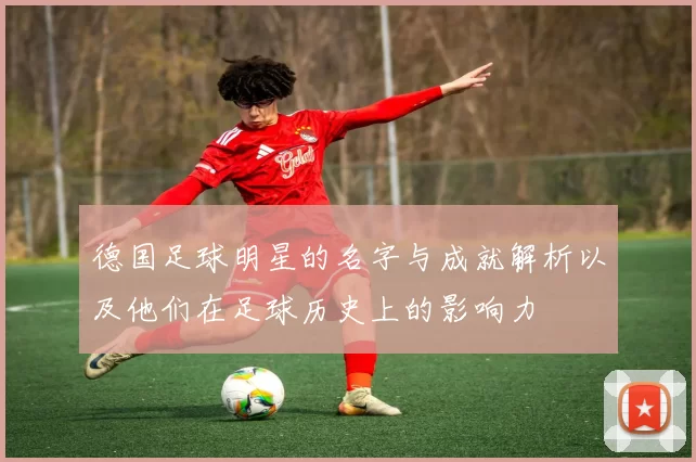 德国足球明星的名字与成就解析以及他们在足球历史上的影响力
