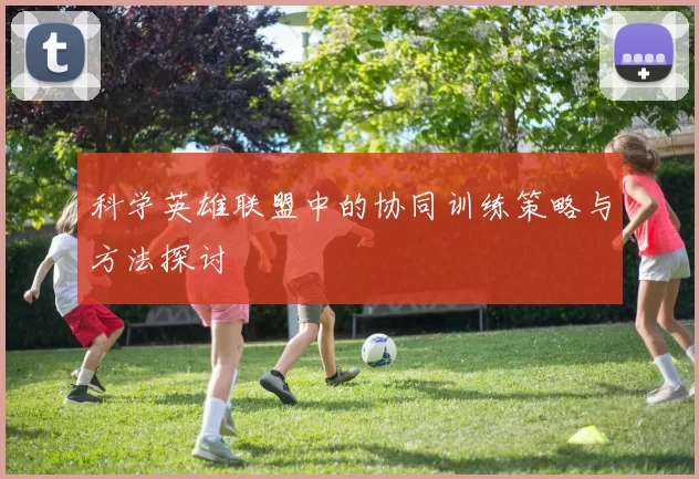 科学英雄联盟中的协同训练策略与方法探讨