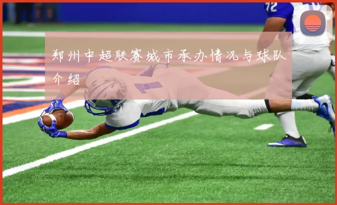 郑州中超联赛城市承办情况与球队介绍