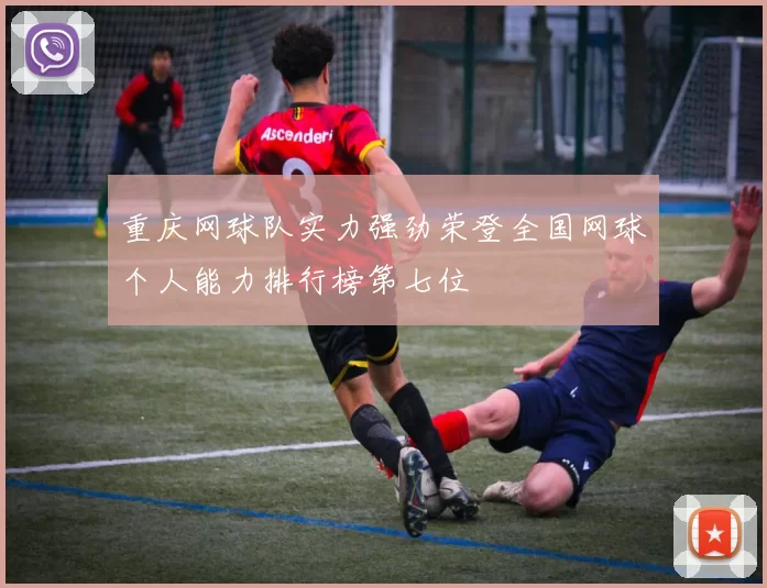 重庆网球队实力强劲荣登全国网球个人能力排行榜第七位