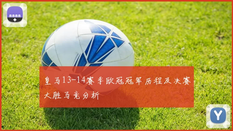 皇马13-14赛季欧冠冠军历程及决赛大胜马竞分析