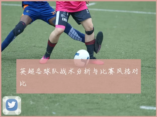 英超各球队战术分析与比赛风格对比
