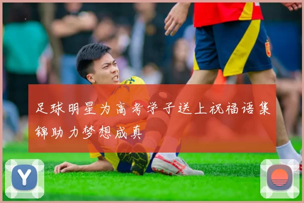 足球明星为高考学子送上祝福语集锦助力梦想成真