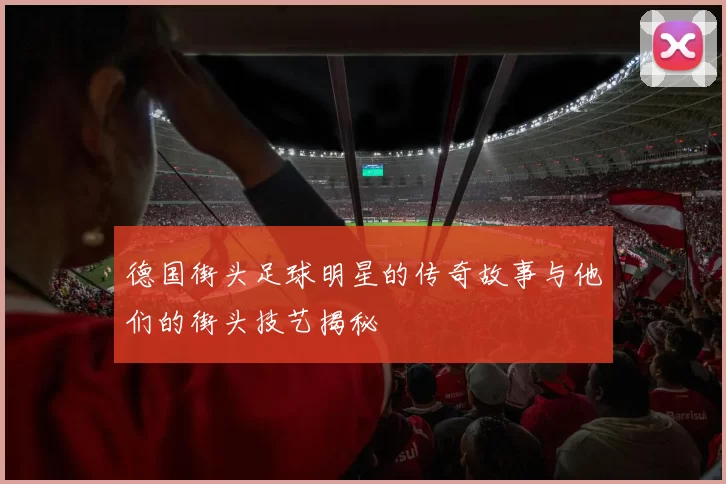 德国街头足球明星的传奇故事与他们的街头技艺揭秘