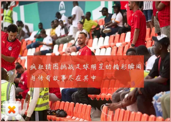 疯狂猜图挑战足球明星的精彩瞬间与传奇故事尽在其中
