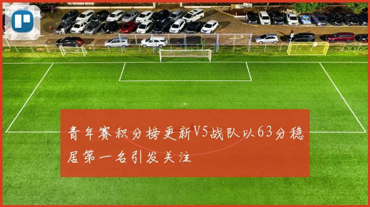 青年赛积分榜更新V5战队以63分稳居第一名引发关注