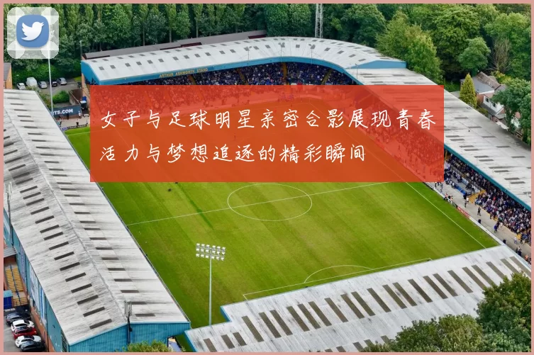 女子与足球明星亲密合影展现青春活力与梦想追逐的精彩瞬间