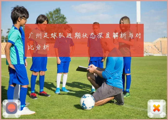 广州足球队近期状态深度解析与对比分析
