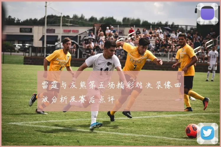 雷霆与灰熊第五场精彩对决录像回放分析及赛后点评