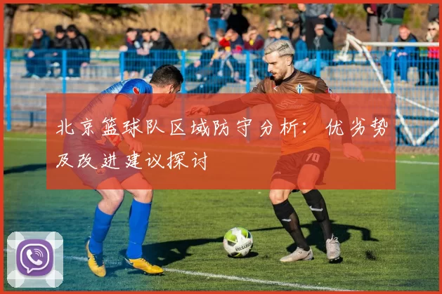 北京篮球队区域防守分析：优劣势及改进建议探讨