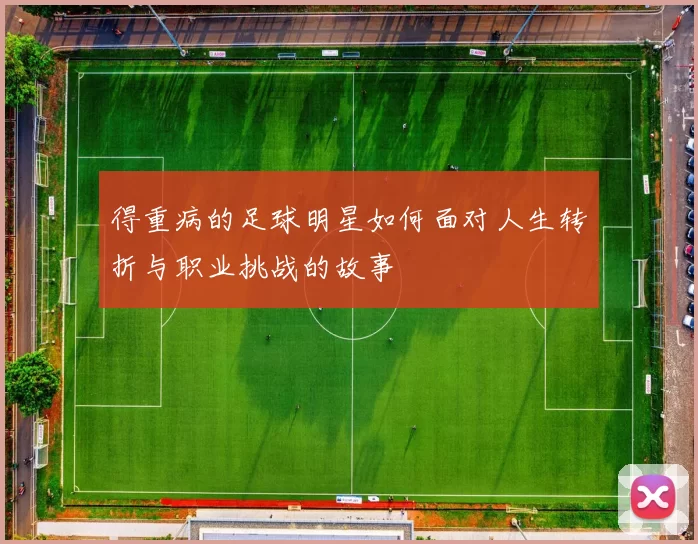 得重病的足球明星如何面对人生转折与职业挑战的故事