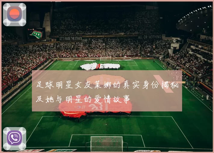 足球明星女友莱娜的真实身份揭秘及她与明星的爱情故事
