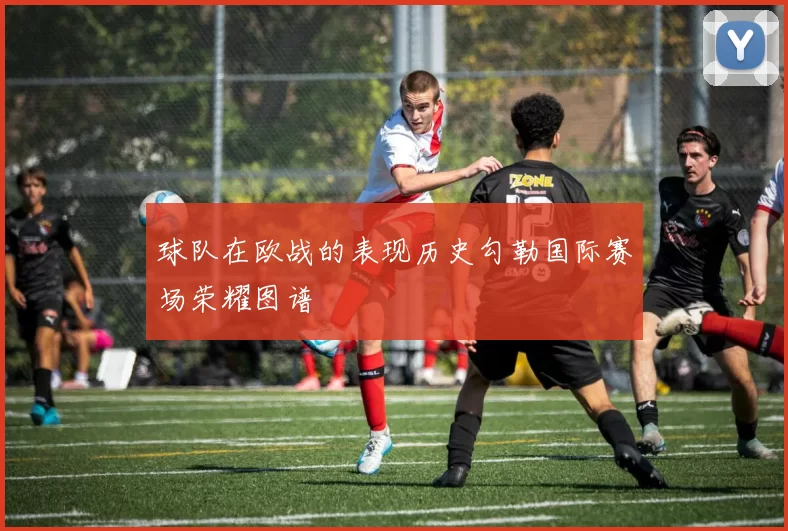 球队在欧战的表现历史勾勒国际赛场荣耀图谱