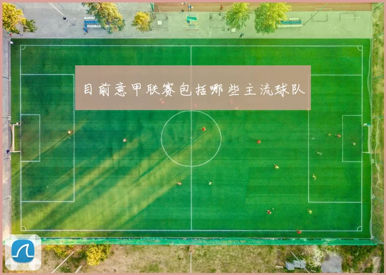 目前意甲联赛包括哪些主流球队