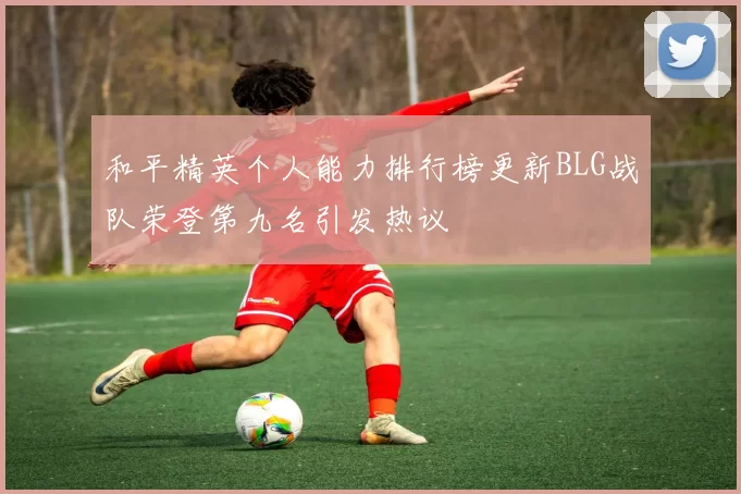 和平精英个人能力排行榜更新BLG战队荣登第九名引发热议
